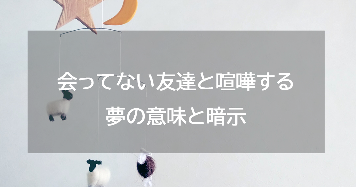 会ってない友達と喧嘩する夢の意味と暗示