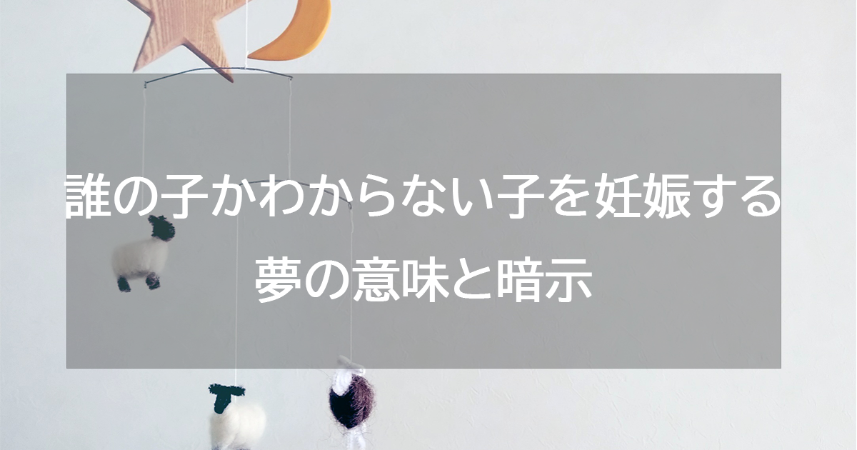 誰の子かわからない子を妊娠する夢の意味と暗示