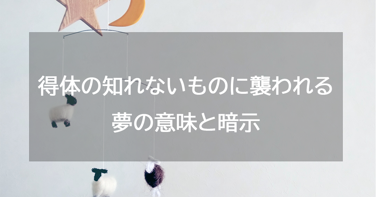 得体の知れないものに襲われる夢の意味と暗示