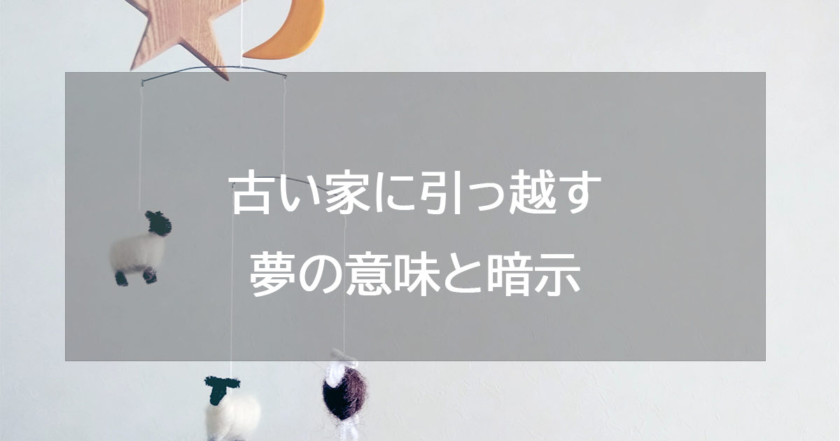 古い家に引っ越す夢の意味と暗示