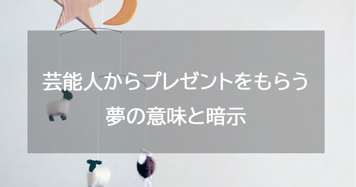 芸能人からプレゼントをもらう夢の意味と暗示