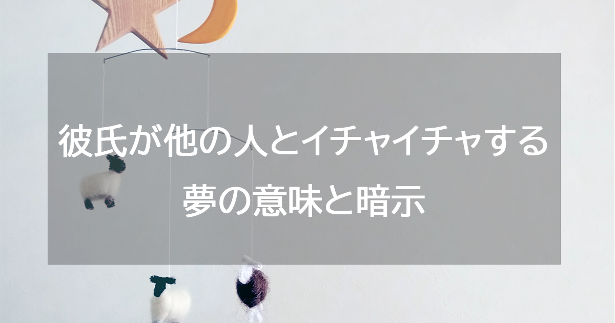 彼氏が他の人とイチャイチャする夢の意味と暗示