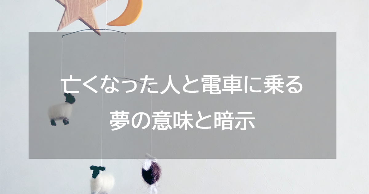 亡くなった人と電車に乗る夢の意味と暗示