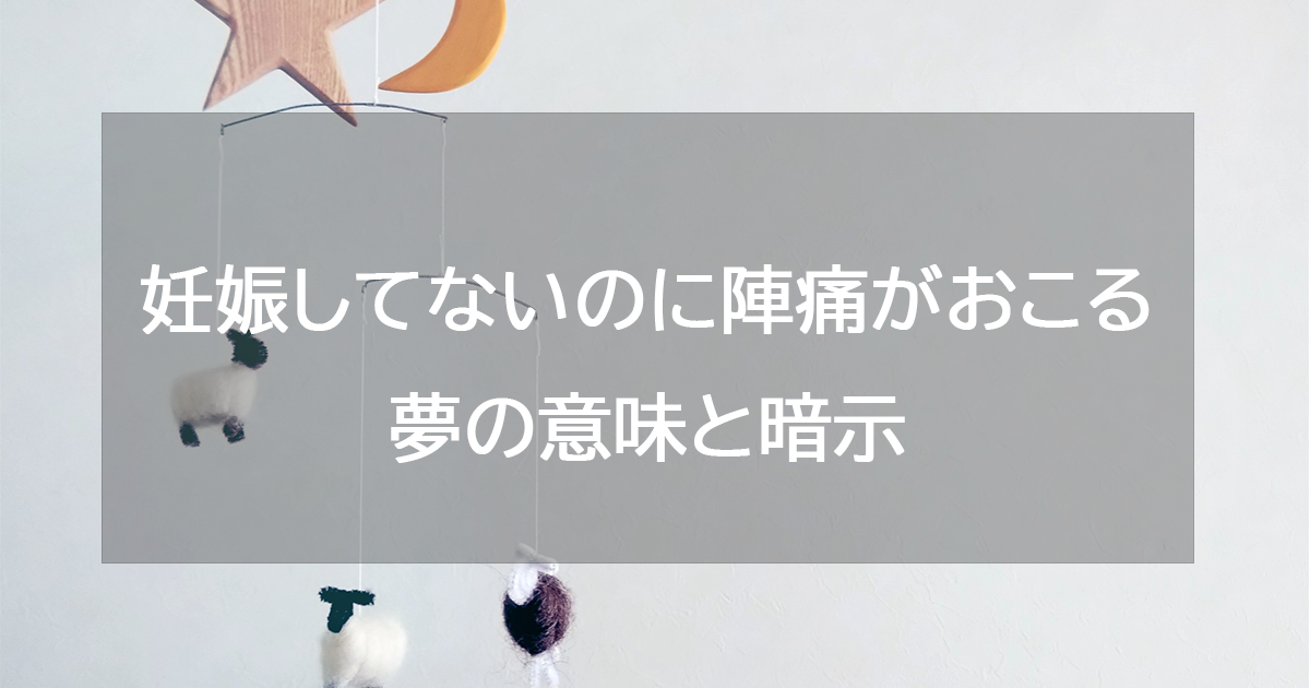 妊娠してないのに陣痛がおこる夢の意味と暗示