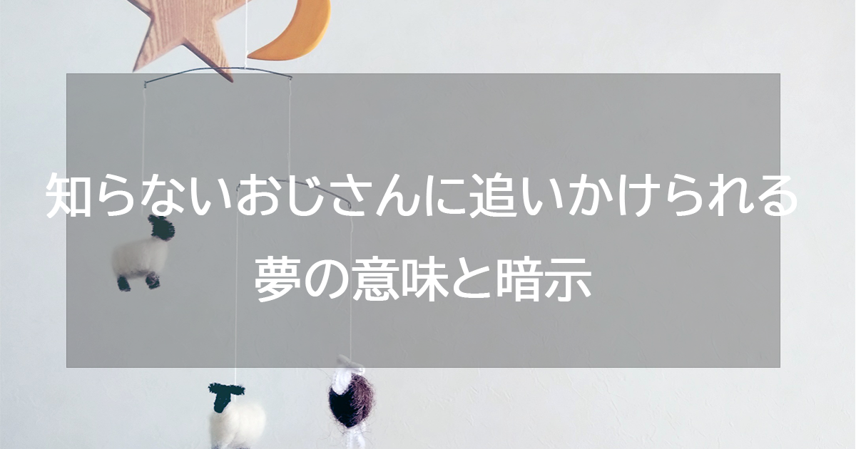 知らないおじさんに追いかけられる夢の意味と暗示