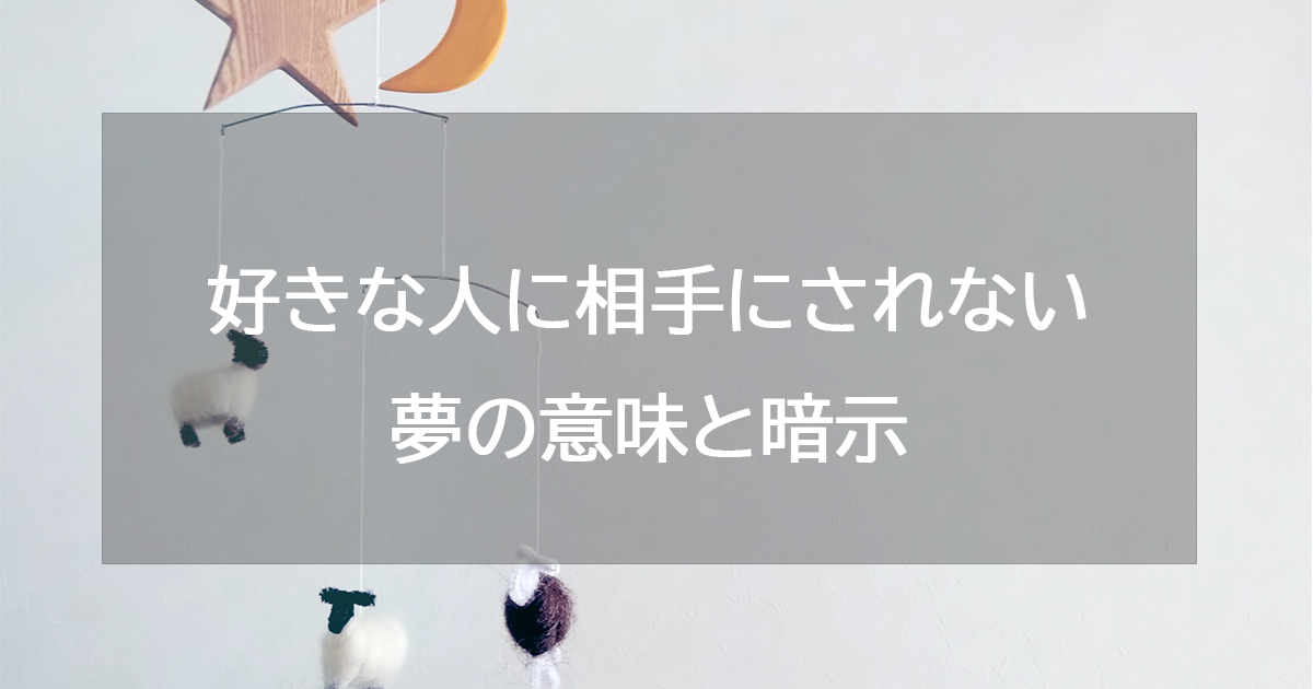 好きな人に相手にされない夢の意味と暗示