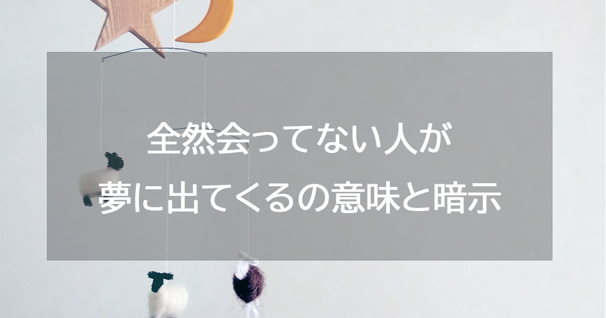 全然会ってない人が夢に出てくる意味と暗示